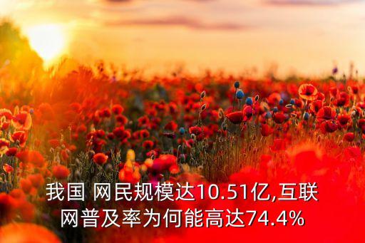 我國 網(wǎng)民規(guī)模達(dá)10.51億,互聯(lián)網(wǎng)普及率為何能高達(dá)74.4%