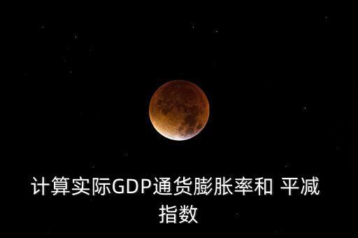 計(jì)算實(shí)際GDP通貨膨脹率和 平減 指數(shù)