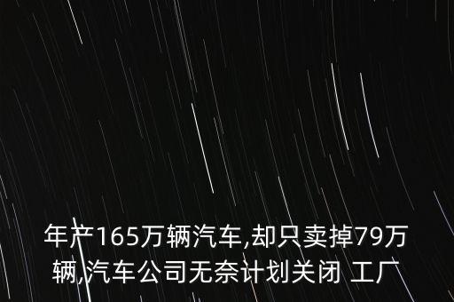 年產(chǎn)165萬輛汽車,卻只賣掉79萬輛,汽車公司無奈計劃關(guān)閉 工廠