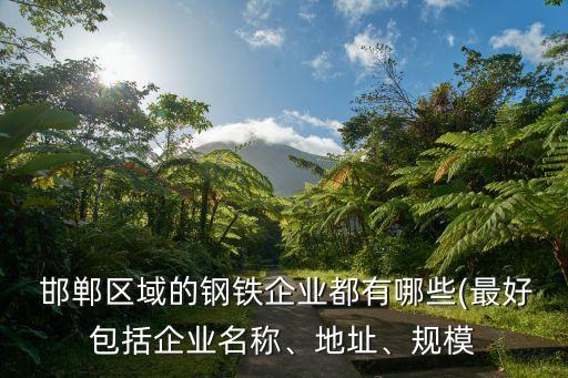  邯鄲區(qū)域的鋼鐵企業(yè)都有哪些(最好包括企業(yè)名稱、地址、規(guī)模
