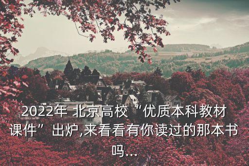 2022年 北京高?！皟?yōu)質(zhì)本科教材課件”出爐,來看看有你讀過的那本書嗎...