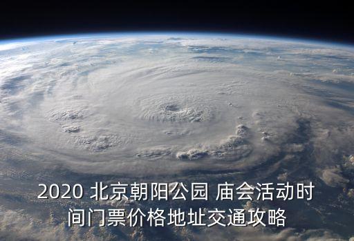 2020 北京朝陽(yáng)公園 廟會(huì)活動(dòng)時(shí)間門票價(jià)格地址交通攻略