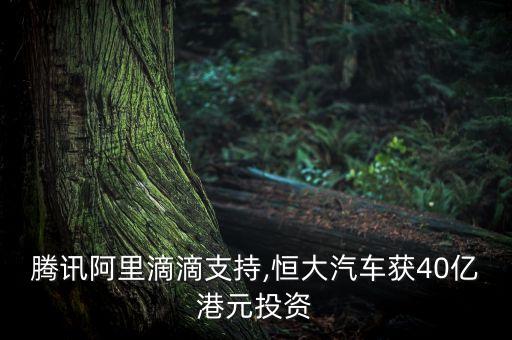 騰訊阿里滴滴支持,恒大汽車獲40億港元投資
