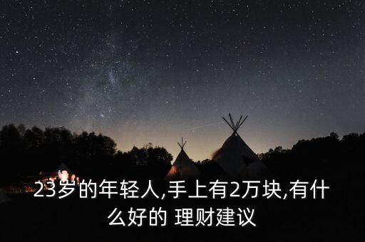 23歲的年輕人,手上有2萬(wàn)塊,有什么好的 理財(cái)建議