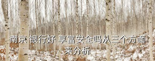 南京 銀行好 享富安全嗎從三個方面來分析
