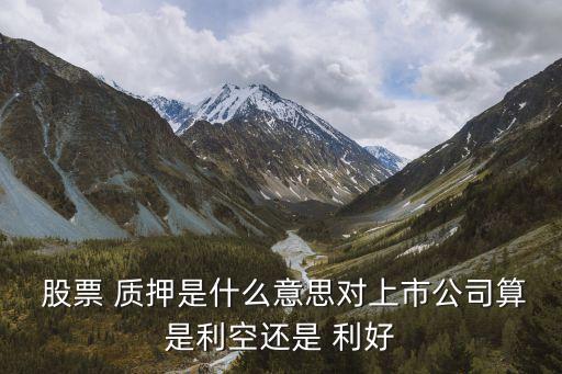 流通股票質押是利好嗎,股票不能流通也不能質押