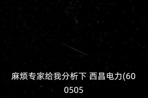 麻煩專家給我分析下 西昌電力(600505