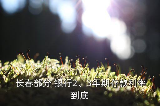  長春部分 銀行2、3年期存款利率到底