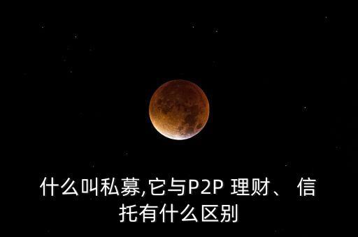 什么叫私募,它與P2P 理財(cái)、 信托有什么區(qū)別