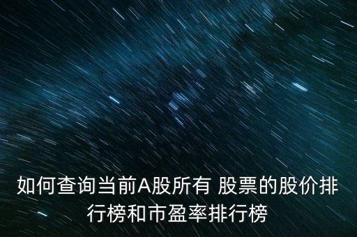 如何查詢當(dāng)前A股所有 股票的股價(jià)排行榜和市盈率排行榜