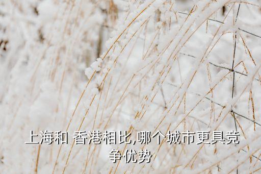  上海和 香港相比,哪個(gè)城市更具競(jìng)爭(zhēng)優(yōu)勢(shì)