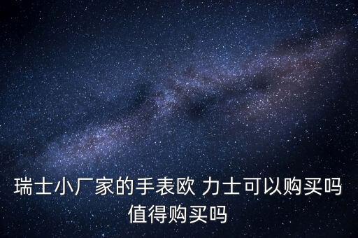 瑞士小廠家的手表歐 力士可以購買嗎值得購買嗎