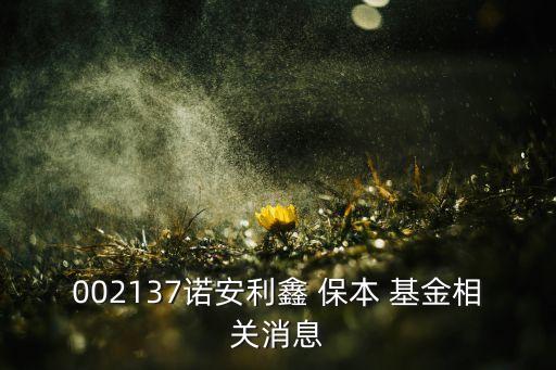 002137諾安利鑫 保本 基金相關(guān)消息