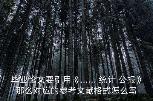 畢業(yè)論文要引用《…… 統(tǒng)計(jì) 公報(bào)》那么對(duì)應(yīng)的參考文獻(xiàn)格式怎么寫(xiě)