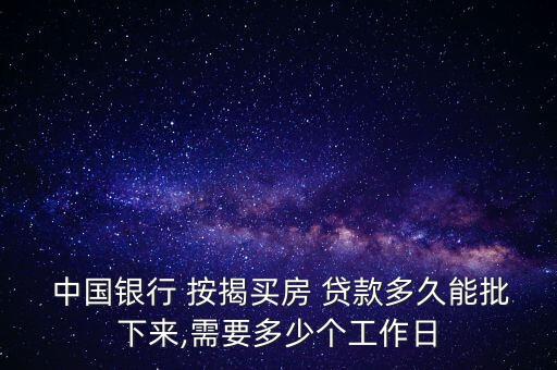  中國(guó)銀行 按揭買(mǎi)房 貸款多久能批下來(lái),需要多少個(gè)工作日
