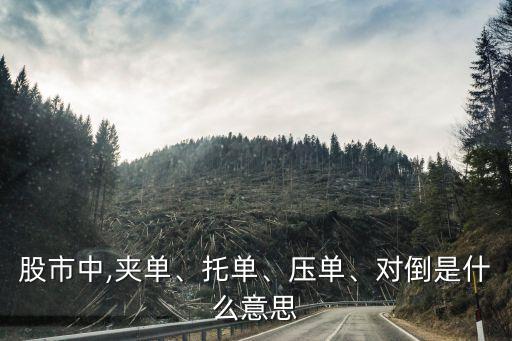 股市中,夾單、托單、壓?jiǎn)?、?duì)倒是什么意思