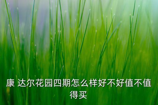 康 達(dá)爾花園四期怎么樣好不好值不值得買(mǎi)