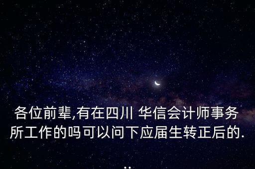 各位前輩,有在四川 華信會計師事務(wù)所工作的嗎可以問下應(yīng)屆生轉(zhuǎn)正后的...