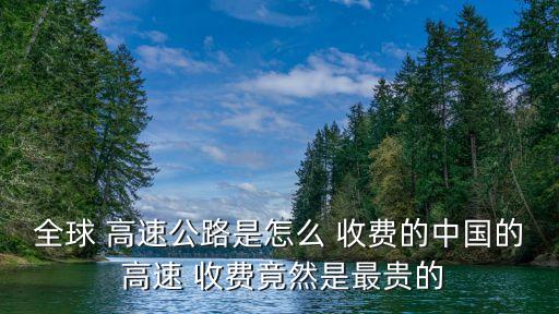 全球 高速公路是怎么 收費(fèi)的中國的 高速 收費(fèi)竟然是最貴的