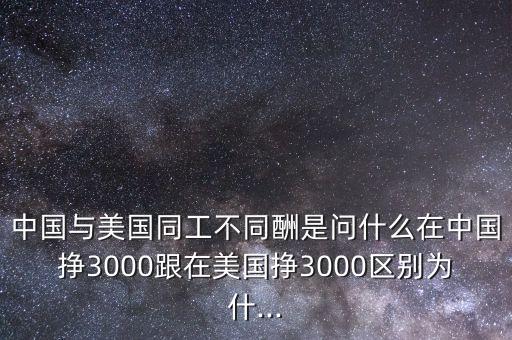 中國(guó)與美國(guó)同工不同酬是問什么在中國(guó)掙3000跟在美國(guó)掙3000區(qū)別為什...