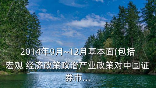 2014年9月~12月基本面(包括宏觀 經(jīng)濟政策政治產(chǎn)業(yè)政策對中國證券市...