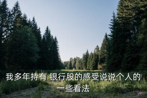 我多年持有 銀行股的感受說(shuō)說(shuō)個(gè)人的一些看法