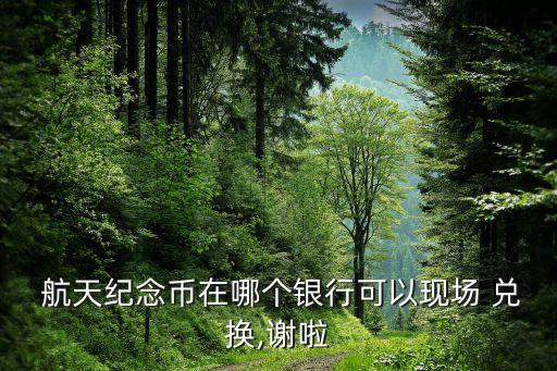  航天紀(jì)念幣在哪個銀行可以現(xiàn)場 兌換,謝啦