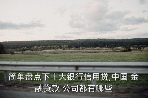 簡(jiǎn)單盤點(diǎn)下十大銀行信用貸,中國(guó) 金融貸款 公司都有哪些