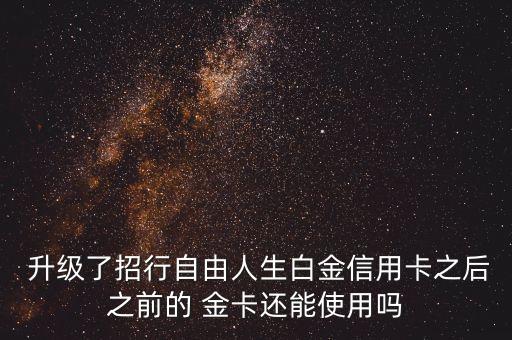  升級了招行自由人生白金信用卡之后之前的 金卡還能使用嗎