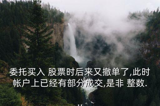 委托買入 股票時(shí)后來(lái)又撤單了,此時(shí)帳戶上已經(jīng)有部分成交,是非 整數(shù)...