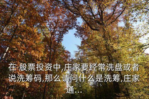 在 股票投資中,莊家要經(jīng)常洗盤或者說洗籌碼,那么請(qǐng)問什么是洗籌,莊家通...