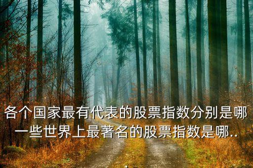 各個(gè)國(guó)家最有代表的股票指數(shù)分別是哪一些世界上最著名的股票指數(shù)是哪...