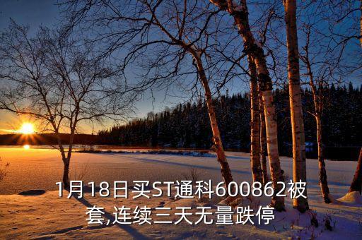1月18日買ST通科600862被套,連續(xù)三天無(wú)量跌停