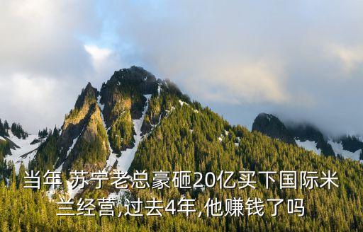 當年 蘇寧老總豪砸20億買下國際米蘭經(jīng)營,過去4年,他賺錢了嗎