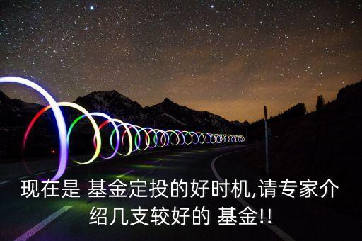 現(xiàn)在是 基金定投的好時(shí)機(jī),請(qǐng)專家介紹幾支較好的 基金!!