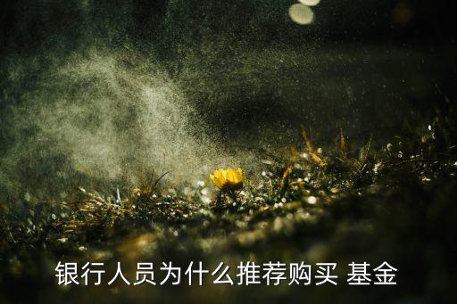 銀行人員為什么推薦購買 基金