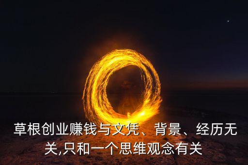  草根創(chuàng)業(yè)賺錢與文憑、背景、經(jīng)歷無關(guān),只和一個(gè)思維觀念有關(guān)