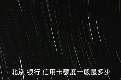  北京 銀行 信用卡額度一般是多少