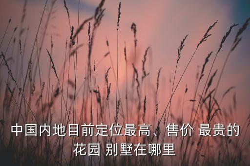 中國內地目前定位最高、售價 最貴的花園 別墅在哪里