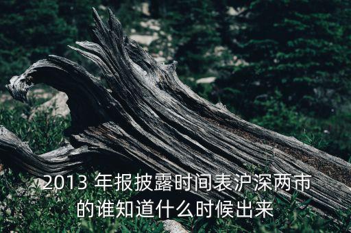  2013 年報(bào)披露時(shí)間表滬深兩市的誰(shuí)知道什么時(shí)候出來(lái)