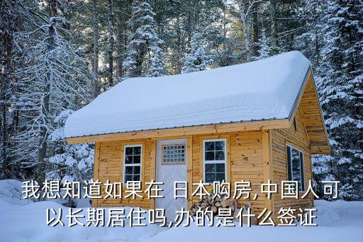 我想知道如果在 日本購(gòu)房,中國(guó)人可以長(zhǎng)期居住嗎,辦的是什么簽證