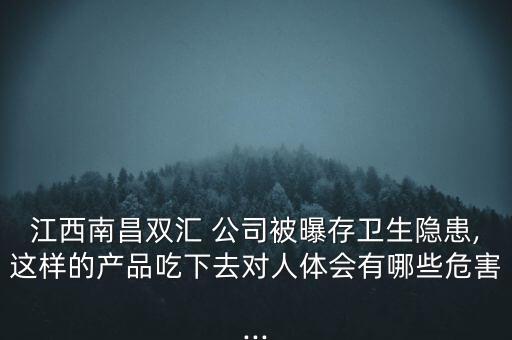 江西南昌雙匯 公司被曝存衛(wèi)生隱患,這樣的產(chǎn)品吃下去對(duì)人體會(huì)有哪些危害...