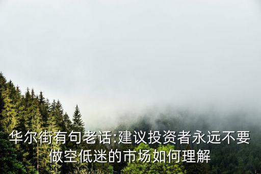 華爾街有句老話:建議投資者永遠(yuǎn)不要做空低迷的市場(chǎng)如何理解