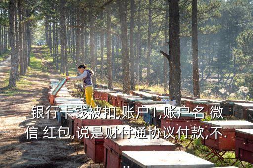  銀行卡錢被扣,賬戶1,賬戶名 微信 紅包,說是財付通協(xié)議付款,不...