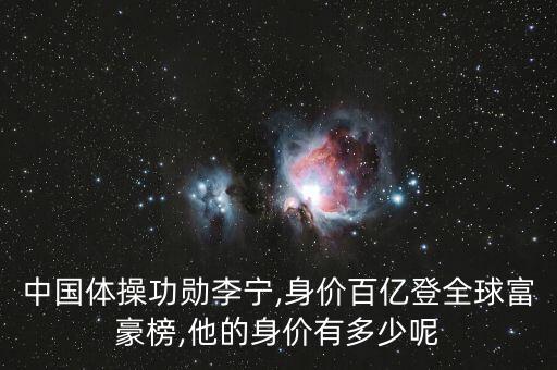 中國(guó)體操功勛李寧,身價(jià)百億登全球富豪榜,他的身價(jià)有多少呢