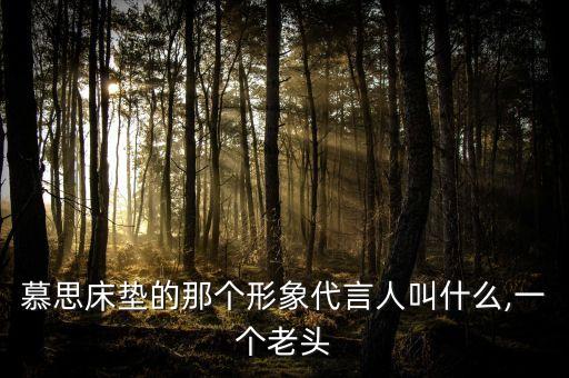 慕思床墊的那個(gè)形象代言人叫什么,一個(gè)老頭