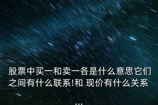  股票中買一和賣一各是什么意思它們之間有什么聯(lián)系!和 現(xiàn)價(jià)有什么關(guān)系...