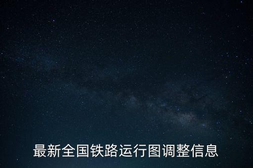 最新全國鐵路運行圖調(diào)整信息
