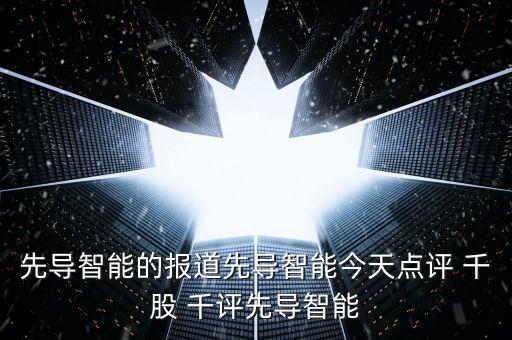 先導智能的報道先導智能今天點評 千股 千評先導智能