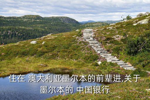 住在 澳大利亞墨爾本的前輩進(jìn),關(guān)于墨爾本的 中國(guó)銀行